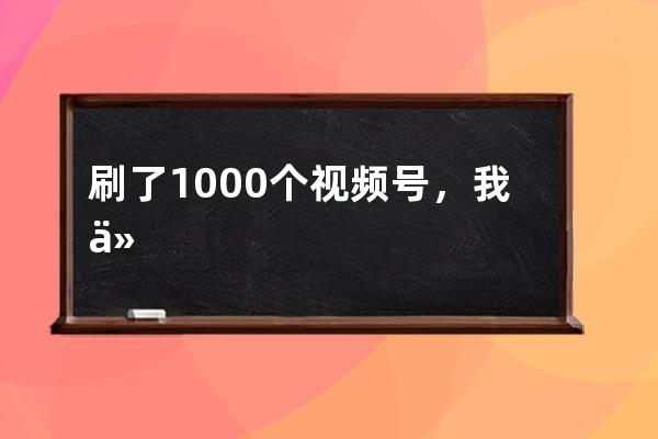 刷了1000个视频号，我们发现点赞10万+的内容有这些特征… 