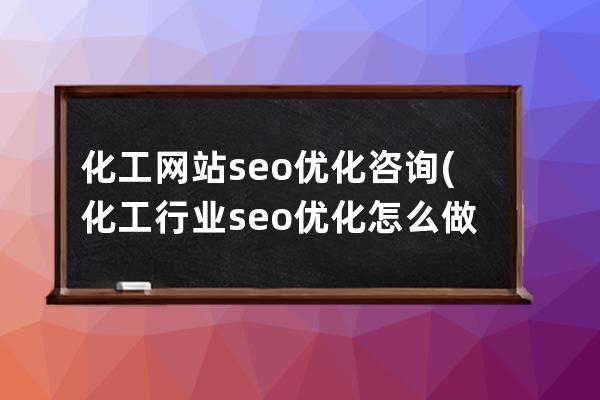 化工网站seo优化咨询(化工行业seo优化怎么做)