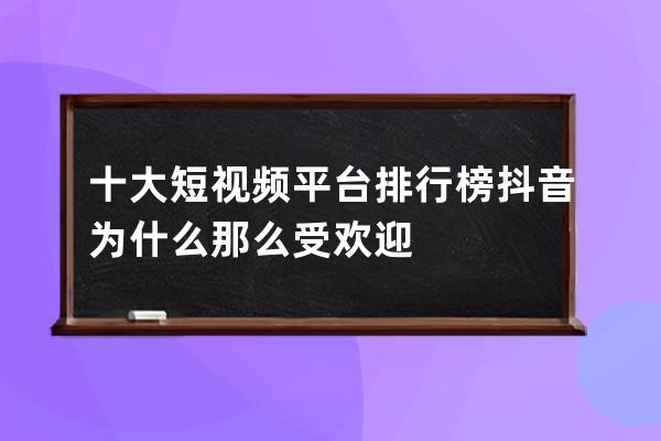 十大短视频平台排行榜 抖音为什么那么受欢迎 