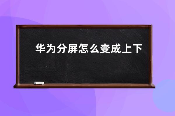 华为分屏怎么变成上下分屏