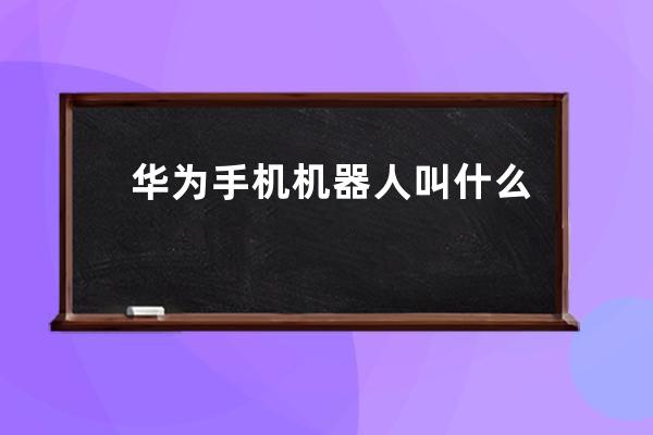 华为手机机器人叫什么名字