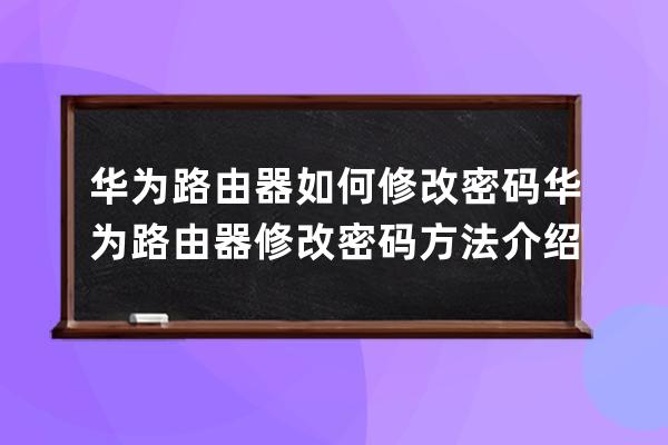 华为路由器如何修改密码?华为路由器修改密码方法介绍 