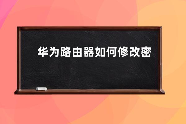 华为路由器如何修改密码?华为路由器修改密码方法介绍 