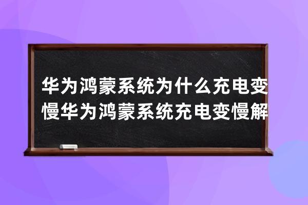 华为鸿蒙系统为什么充电变慢?华为鸿蒙系统充电变慢解决方法 