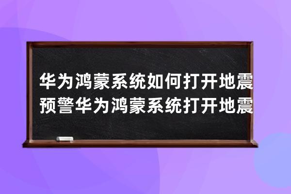 华为鸿蒙系统如何打开地震预警?华为鸿蒙系统打开地震预警的方法 