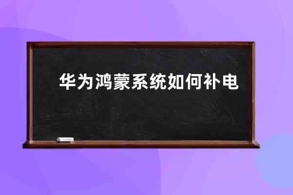 华为鸿蒙系统如何补电?华为鸿蒙系统进行补电的方法 