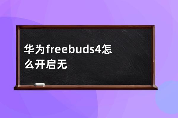 华为freebuds4怎么开启无线耳机听感优化?华为freebuds4定制听力效果教程 