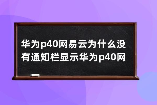 华为p40网易云为什么没有通知栏显示?华为p40网易云没有通知栏显示解决方法 