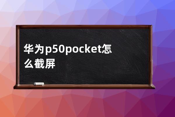 华为p50pocket怎么截屏