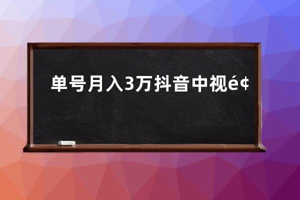 单号月入3万抖音中视频项目，不可错过的暴富风口 