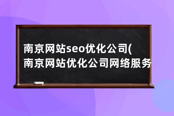 南京网站seo优化公司(南京网站优化公司 网络服务)