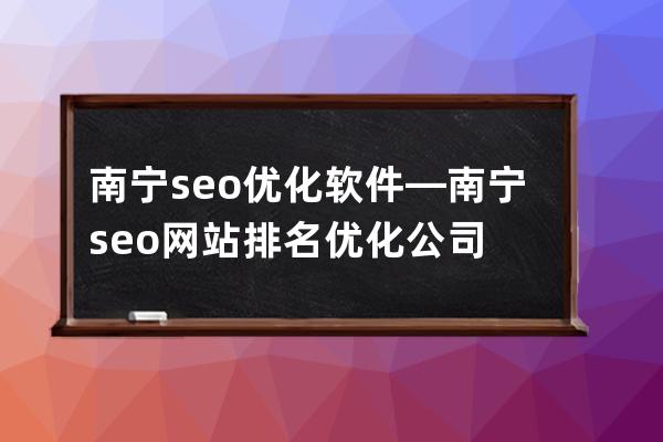 南宁seo优化软件—南宁seo网站排名优化公司