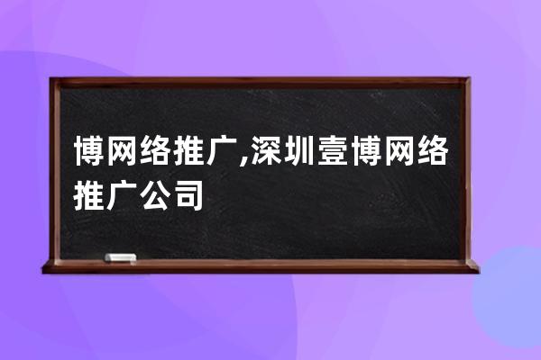 博网络推广,深圳壹博网络推广公司