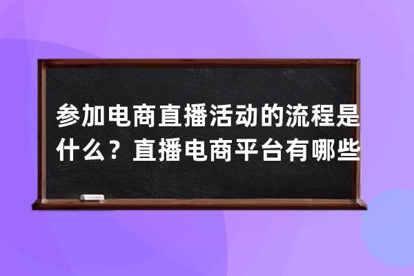 参加电商直播活动的流程是什么？直播电商平台有哪些？ 