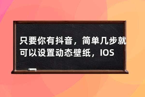 只要你有抖音，简单几步就可以设置动态壁纸，IOS和安卓都能用_ios如何设置抖 