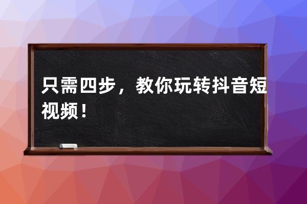 只需四步，教你玩转抖音短视频！ 