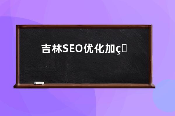 吉林SEO优化加盟报价，提供专业SEO优化服务