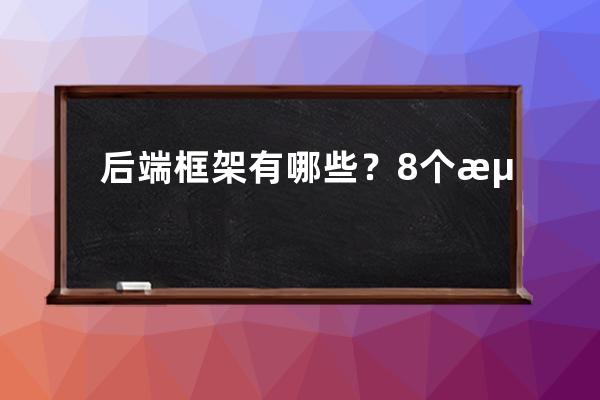 后端框架有哪些？8个流行的后端框架推荐