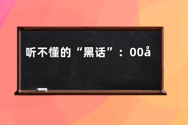 听不懂的“黑话”：00后“混圈”社交“通行证”_00后黑话是什么意思 