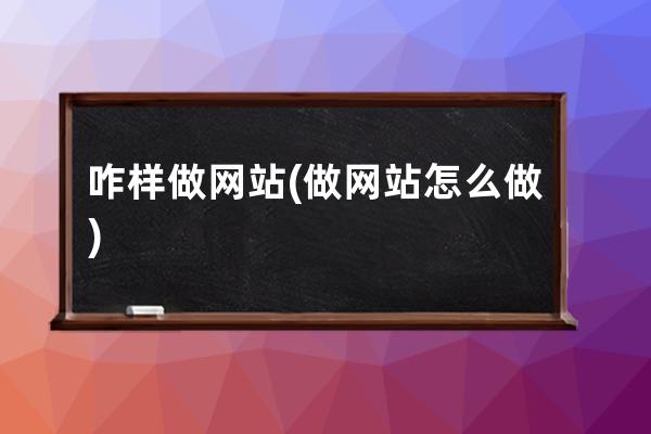 咋样做网站(做网站怎么做)