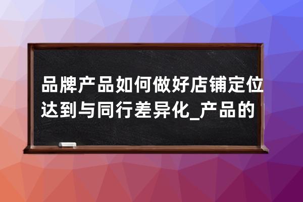 品牌产品如何做好店铺定位达到与同行差异化_产品的品牌定位的例子 