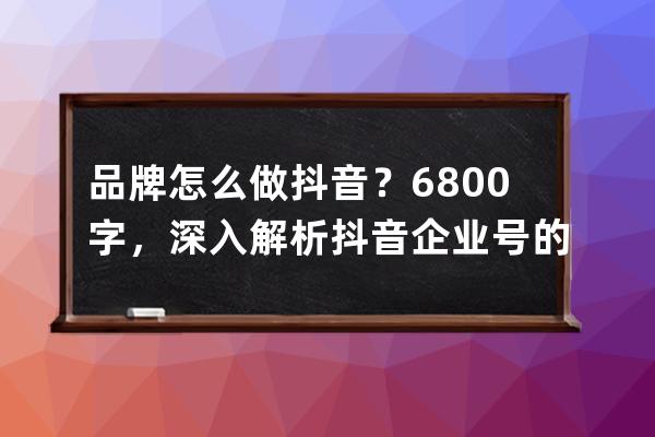 品牌怎么做抖音？6800字，深入解析抖音企业号的定位逻辑_抖音企业号简介文案 