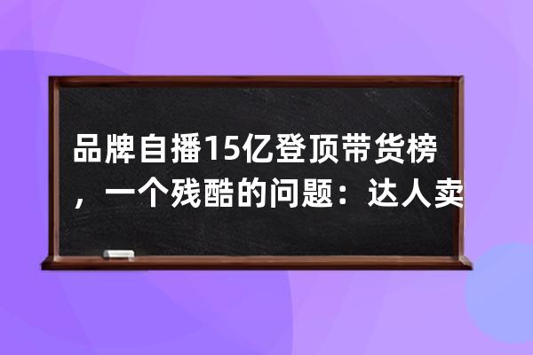 品牌自播1.5亿登顶带货榜，一个残酷的问题：达人卖货还重要吗？ 