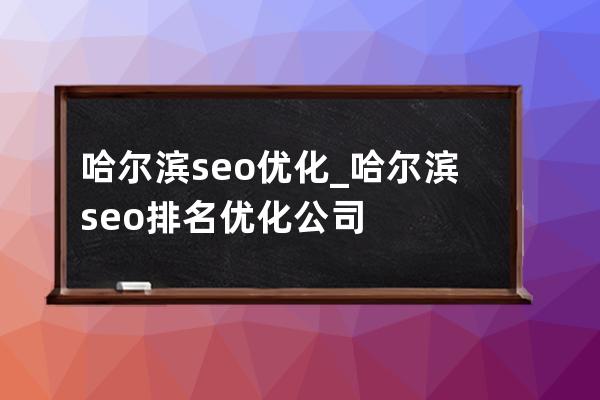 哈尔滨seo优化_哈尔滨seo排名优化公司