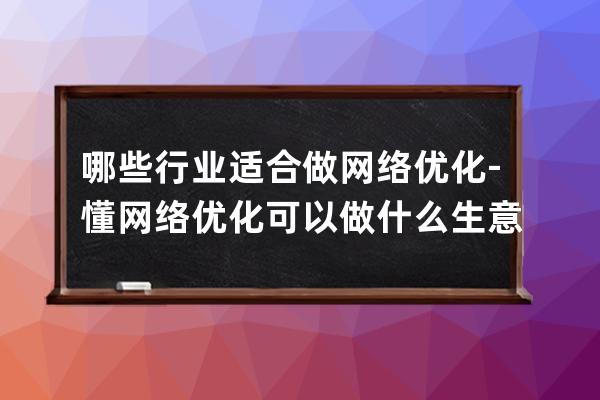 哪些行业适合做网络优化-懂网络优化可以做什么生意