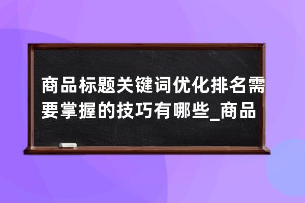 商品标题关键词优化排名需要掌握的技巧有哪些_商品标题关键词优化可以分为 