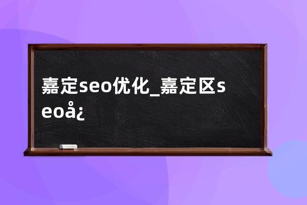 嘉定seo优化_嘉定区seo快速排名优化一条龙