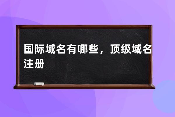 国际域名有哪些，顶级域名注册