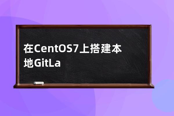 在CentOS7上搭建本地GitLab服务器