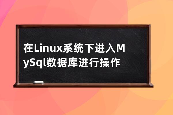 在Linux系统下进入MySql数据库进行操作