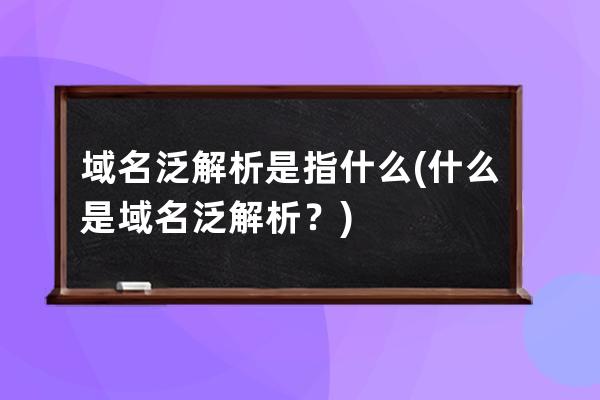 域名泛解析是指什么(什么是域名泛解析？)