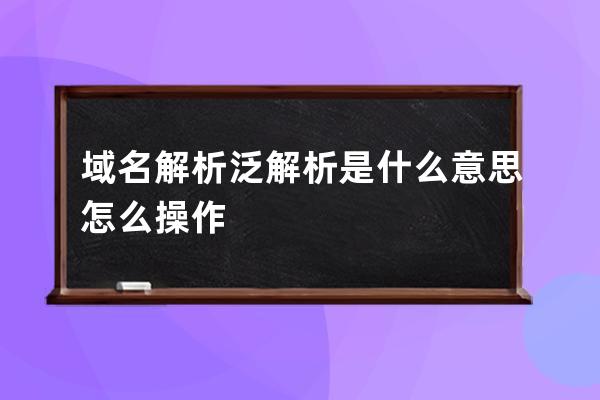 域名解析泛解析是什么意思怎么操作