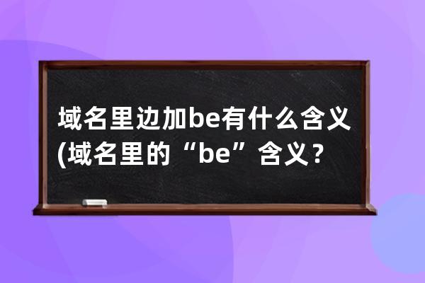 域名里边加be有什么含义(域名里的“be”含义？重新解释一下)