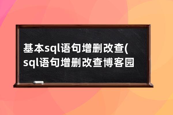 基本sql语句增删改查(sql语句增删改查 博客园)