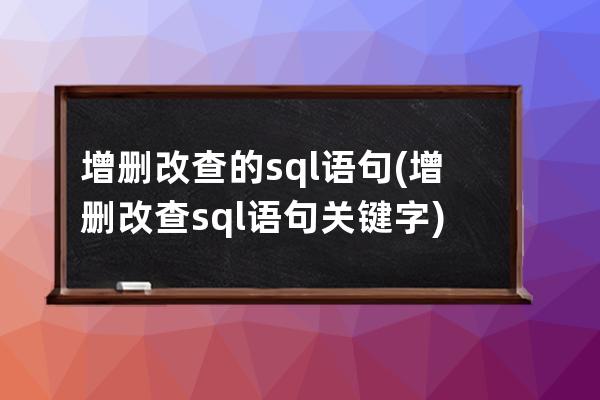 增删改查的sql语句(增删改查sql语句关键字)