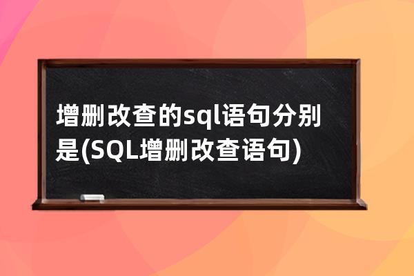 增删改查的sql语句分别是(SQL增删改查语句)