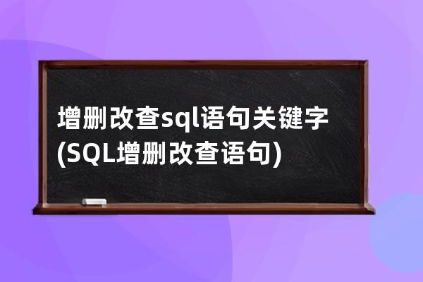 增删改查sql语句关键字(SQL增删改查语句)