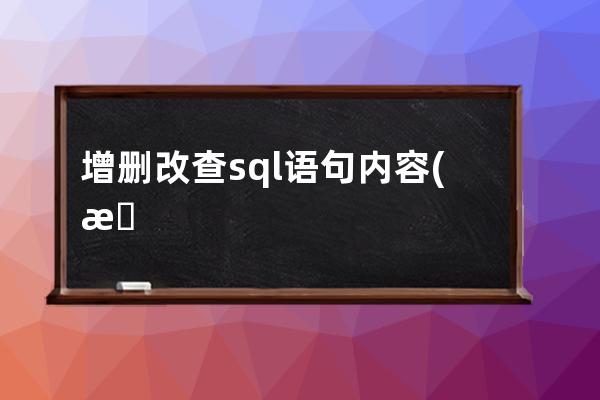 增删改查sql语句内容(数据增删改查SQL语句的编写)