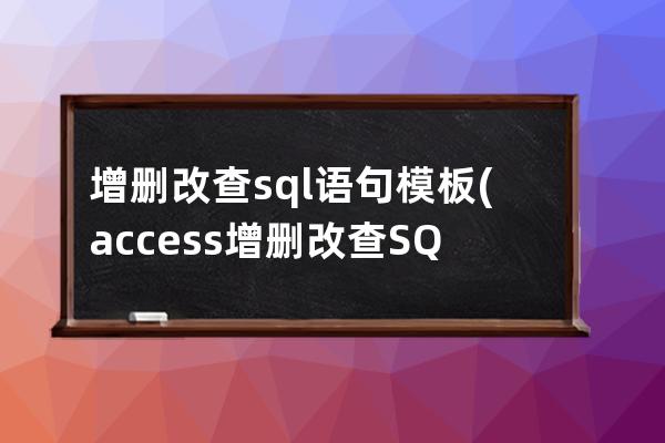 增删改查sql语句模板(access增删改查SQL语句)