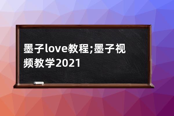 墨子love教程;墨子视频教学2021