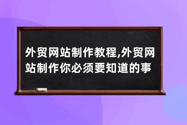 外贸网站制作教程,外贸网站制作你必须要知道的事