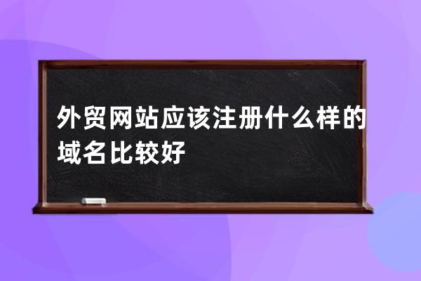 外贸网站应该注册什么样的域名比较好