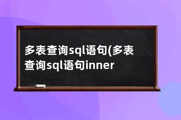 多表查询sql语句(多表查询sql语句inner)