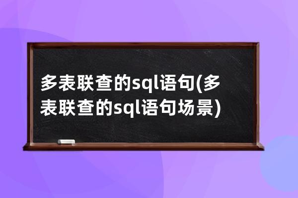 多表联查的sql语句(多表联查的sql语句场景)