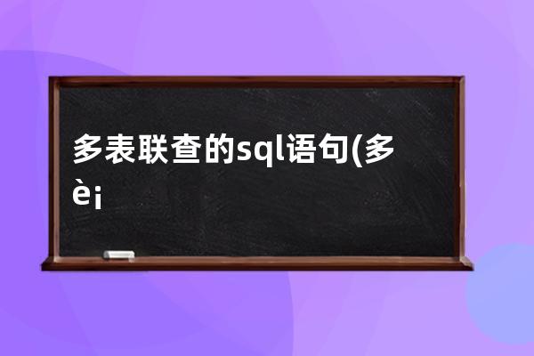 多表联查的sql语句(多表联查的sql语句场景)