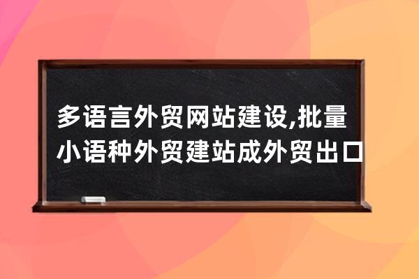 多语言外贸网站建设,批量小语种外贸建站成外贸出口企业的新焦点